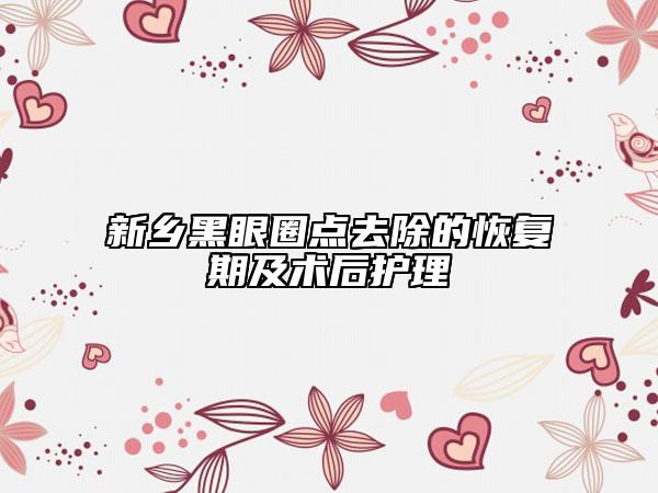 新鄉(xiāng)黑眼圈點去除的恢復期及術(shù)后護理