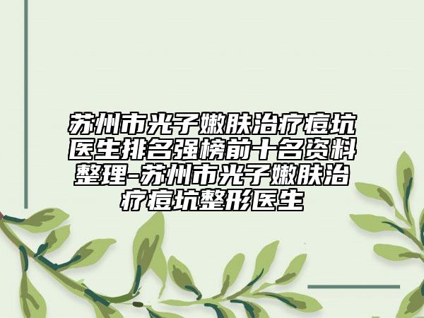 蘇州市光子嫩膚治療痘坑醫(yī)生排名強(qiáng)榜前十名資料整理-蘇州市光子嫩膚治療痘坑整形醫(yī)生