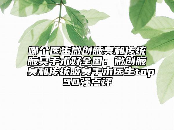 哪個(gè)醫(yī)生微創(chuàng)腋臭和傳統(tǒng)腋臭手術(shù)好全國：微創(chuàng)腋臭和傳統(tǒng)腋臭手術(shù)醫(yī)生top50強(qiáng)點(diǎn)評(píng)