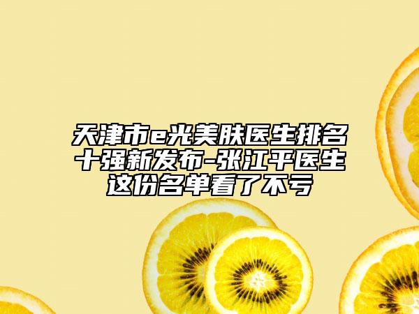 天津市e光美膚醫(yī)生排名十強(qiáng)新發(fā)布-張江平醫(yī)生這份名單看了不虧