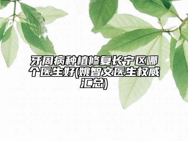 牙周病種植修復(fù)長寧區(qū)哪個醫(yī)生好(姚智文醫(yī)生權(quán)威匯總)