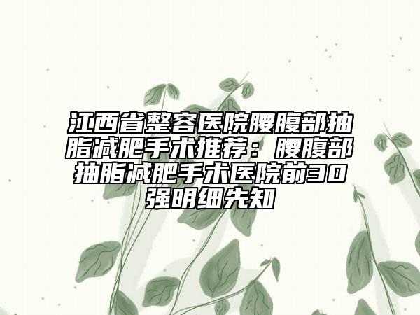 江西省整容醫(yī)院腰腹部抽脂減肥手術(shù)推薦：腰腹部抽脂減肥手術(shù)醫(yī)院前30強(qiáng)明細(xì)先知