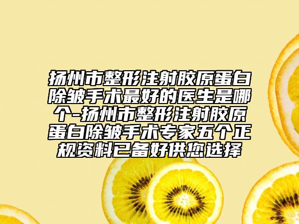 揚州市整形注射膠原蛋白除皺手術(shù)最好的醫(yī)生是哪個-揚州市整形注射膠原蛋白除皺手術(shù)專家五個正規(guī)資料已備好供您選擇