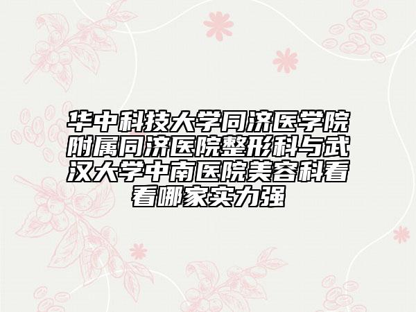 華中科技大學(xué)同濟(jì)醫(yī)學(xué)院附屬同濟(jì)醫(yī)院整形科與武漢大學(xué)中南醫(yī)院美容科看看哪家實(shí)力強(qiáng)