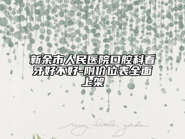 新余市人民醫(yī)院口腔科看牙好不好-附價位表全面上架