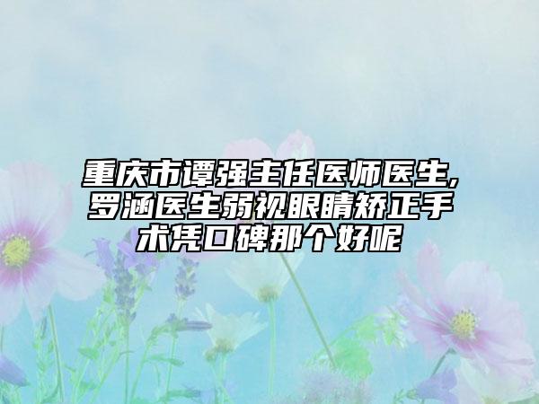 重慶市譚強(qiáng)主任醫(yī)師醫(yī)生,羅涵醫(yī)生弱視眼睛矯正手術(shù)憑口碑那個(gè)好呢