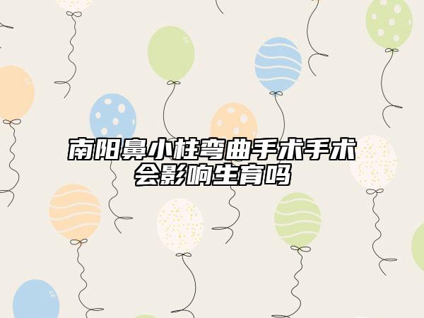 南陽鼻小柱彎曲手術(shù)手術(shù)會影響生育嗎