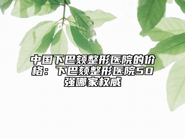 中國下巴頦整形醫(yī)院的價格：下巴頦整形醫(yī)院50強哪家權威