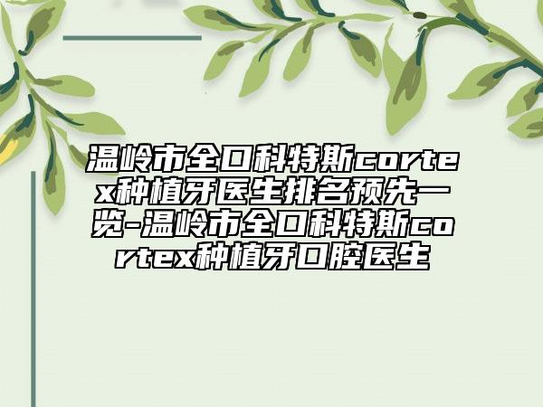 溫嶺市全口科特斯cortex種植牙醫(yī)生排名預(yù)先一覽-溫嶺市全口科特斯cortex種植牙口腔醫(yī)生