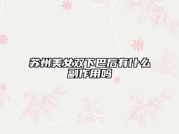 蘇州美女雙下巴后有什么副作用嗎