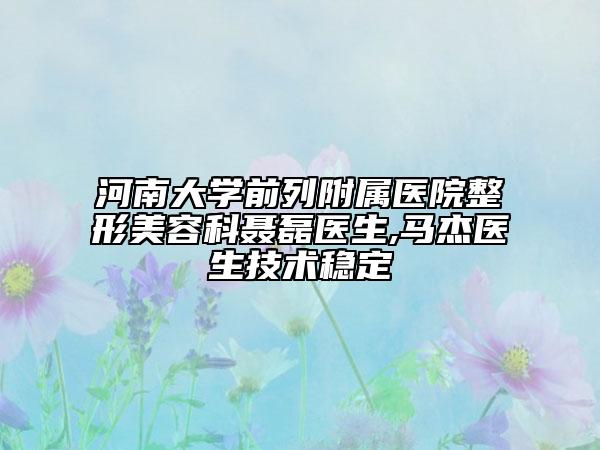 河南大學(xué)前列附屬醫(yī)院整形美容科聶磊醫(yī)生,馬杰醫(yī)生技術(shù)穩(wěn)定