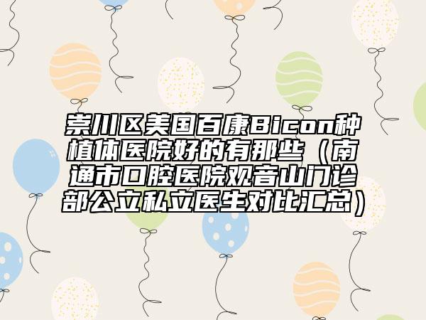 崇川區(qū)美國(guó)百康Bicon種植體醫(yī)院好的有那些(南通市口腔醫(yī)院觀音山門診部公立私立醫(yī)生對(duì)比匯總)
