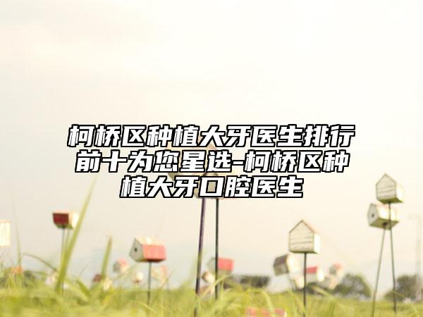 柯橋區(qū)種植大牙醫(yī)生排行前十為您星選-柯橋區(qū)種植大牙口腔醫(yī)生