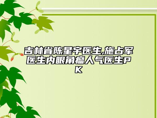 吉林省陳星宇醫(yī)生,施占軍醫(yī)生內(nèi)眼角瘤人氣醫(yī)生PK