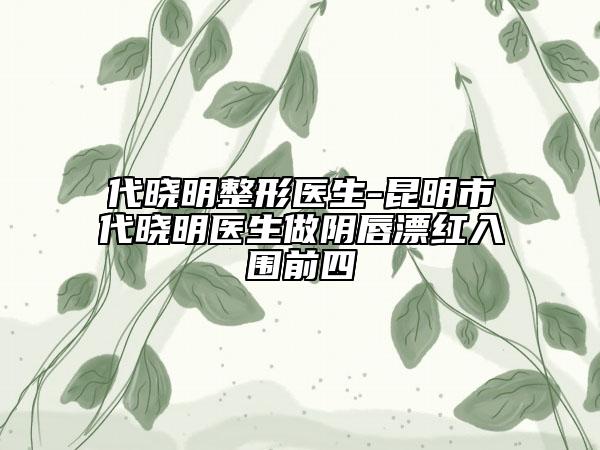 代曉明整形醫(yī)生-昆明市代曉明醫(yī)生做陰唇漂紅入圍前四