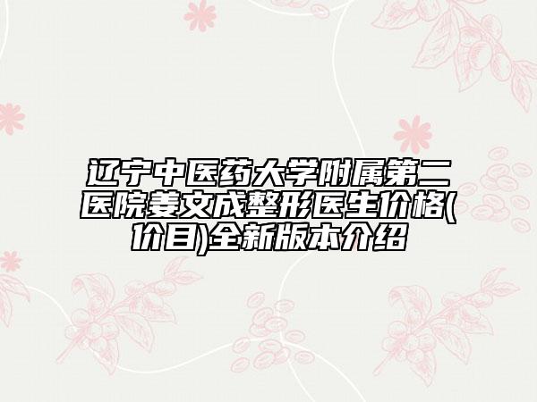 遼寧中醫(yī)藥大學附屬第二醫(yī)院姜文成整形醫(yī)生價格(價目)全新版本介紹