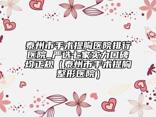 泰州市手術(shù)提胸醫(yī)院排行醫(yī)院_嚴選七家實力口碑均正規(guī)(泰州市手術(shù)提胸整形醫(yī)院)