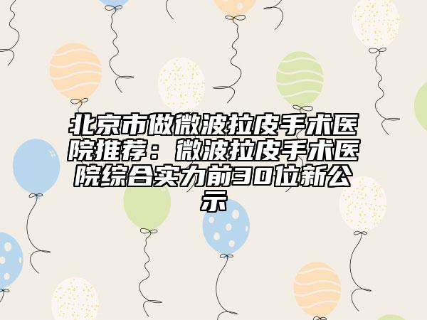 北京市做微波拉皮手術(shù)醫(yī)院推薦：微波拉皮手術(shù)醫(yī)院綜合實(shí)力前30位新公示
