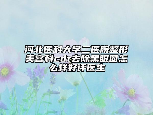 河北醫(yī)科大學(xué)二醫(yī)院整形美容科cdt去除黑眼圈怎么樣好評(píng)醫(yī)生