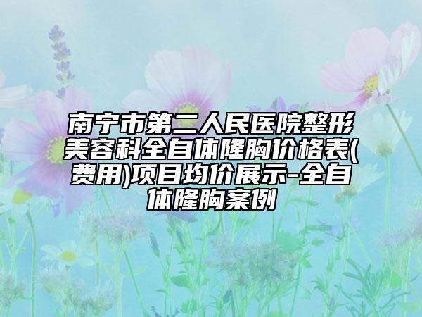 南寧市第二人民醫(yī)院整形美容科全自體隆胸價(jià)格表(費(fèi)用)項(xiàng)目均價(jià)展示-全自體隆胸案例