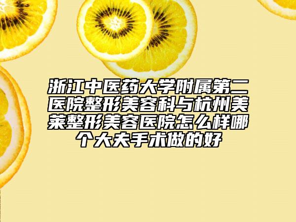 浙江中醫(yī)藥大學附屬第二醫(yī)院整形美容科與杭州美萊整形美容醫(yī)院怎么樣哪個大夫手術(shù)做的好
