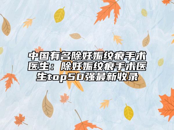 中國有名除妊娠紋痕手術(shù)醫(yī)生：除妊娠紋痕手術(shù)醫(yī)生top50強最新收錄