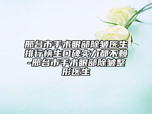 邢臺市手術(shù)眼部除皺醫(yī)生排行榜生口碑實力都不賴-邢臺市手術(shù)眼部除皺整形醫(yī)生