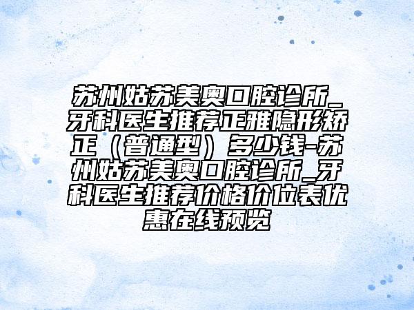蘇州姑蘇美奧口腔診所_牙科醫(yī)生推薦正雅隱形矯正(普通型)多少錢-蘇州姑蘇美奧口腔診所_牙科醫(yī)生推薦價(jià)格價(jià)位表優(yōu)惠在線預(yù)覽