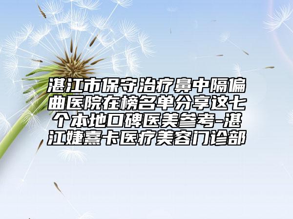湛江市保守治療鼻中隔偏曲醫(yī)院在榜名單分享這七個本地口碑醫(yī)美參考-湛江婕熹卡醫(yī)療美容門診部