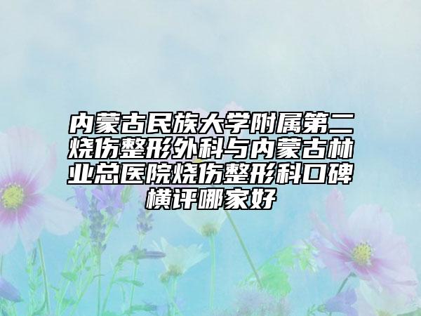 內蒙古民族大學附屬第二燒傷整形外科與內蒙古林業(yè)總醫(yī)院燒傷整形科口碑橫評哪家好