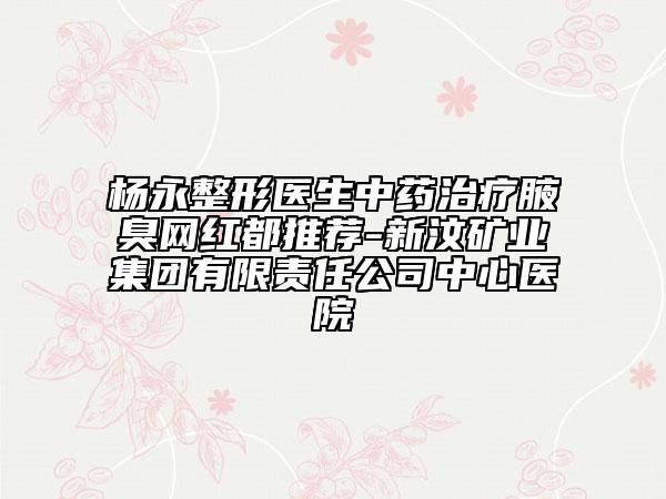 楊永整形醫(yī)生中藥治療腋臭網(wǎng)紅都推薦-新汶礦業(yè)集團(tuán)有限責(zé)任公司中心醫(yī)院