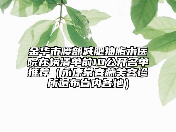 金華市腰部減肥抽脂術(shù)醫(yī)院在榜清單前10公開名單推薦(永康常春藤美容診所遍布省內(nèi)各地)