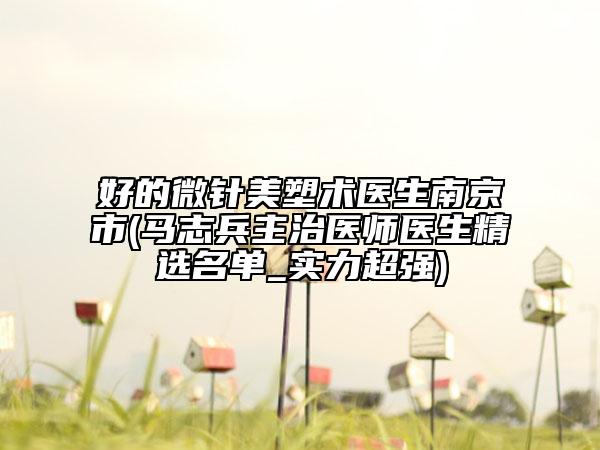 好的微針美塑術(shù)醫(yī)生南京市(馬志兵主治醫(yī)師醫(yī)生精選名單_實力超強(qiáng))