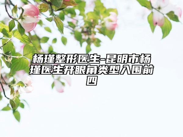 楊瑾整形醫(yī)生-昆明市楊瑾醫(yī)生開眼角類型入圍前四