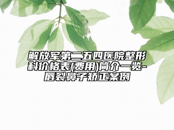 解放軍第二五四醫(yī)院整形科價(jià)格表(費(fèi)用)簡(jiǎn)介一覽-唇裂鼻子矯正案例