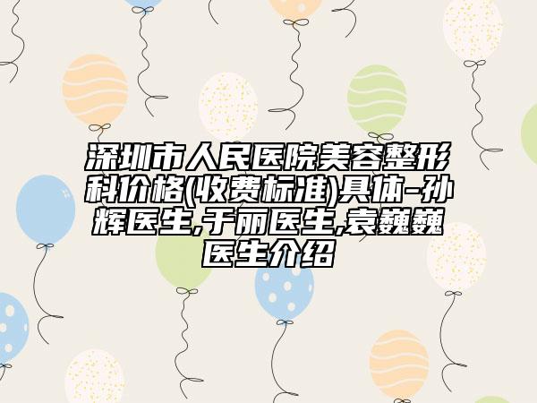 深圳市人民醫(yī)院美容整形科價(jià)格(收費(fèi)標(biāo)準(zhǔn))具體-孫輝醫(yī)生,于麗醫(yī)生,袁巍巍醫(yī)生介紹