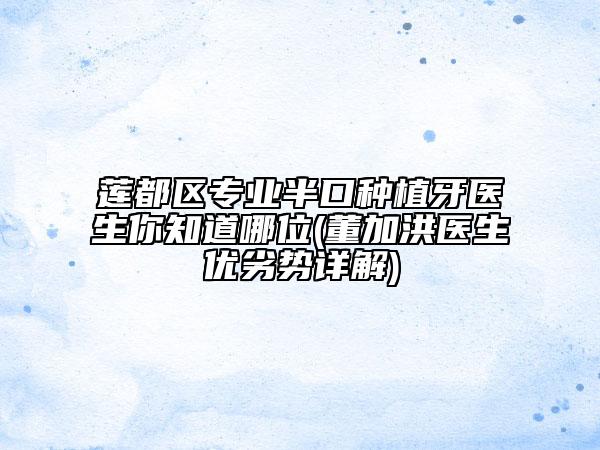 蓮都區(qū)專業(yè)半口種植牙醫(yī)生你知道哪位(董加洪醫(yī)生優(yōu)劣勢(shì)詳解)
