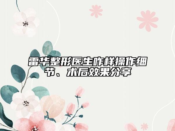 雷華整形醫(yī)生咋樣操作細(xì)節(jié)、術(shù)后效果分享