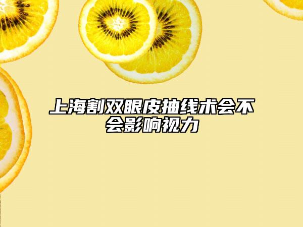 上海割雙眼皮抽線術會不會影響視力