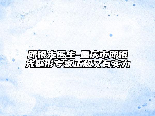 邱銀先醫(yī)生-重慶市邱銀先整形專家正規(guī)又有實力