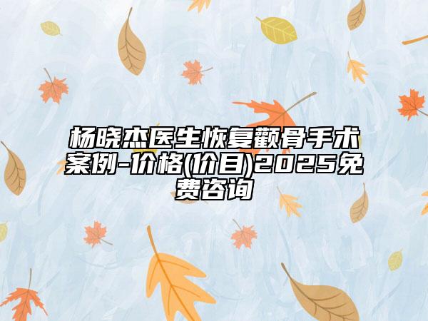 楊曉杰醫(yī)生恢復顴骨手術(shù)案例-價格(價目)2025免費咨詢