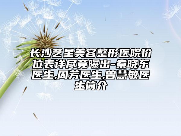 長(zhǎng)沙藝星美容整形醫(yī)院價(jià)位表詳盡竟曝出-秦曉東醫(yī)生,周芳醫(yī)生,曾慧敏醫(yī)生簡(jiǎn)介