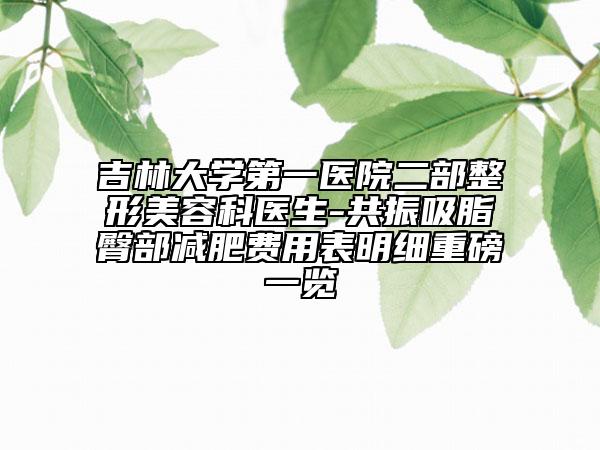 吉林大學(xué)第一醫(yī)院二部整形美容科醫(yī)生-共振吸脂臀部減肥費(fèi)用表明細(xì)重磅一覽