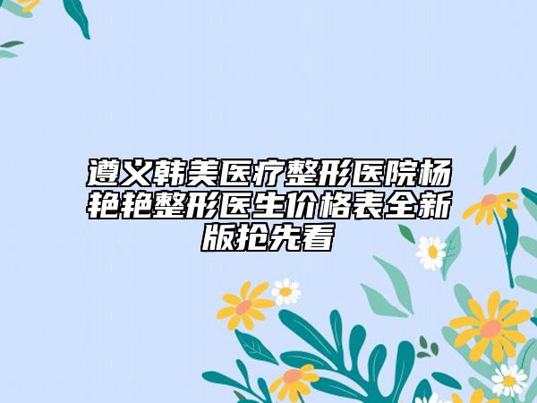 遵義韓美醫(yī)療整形醫(yī)院楊艷艷整形醫(yī)生價格表全新版搶先看