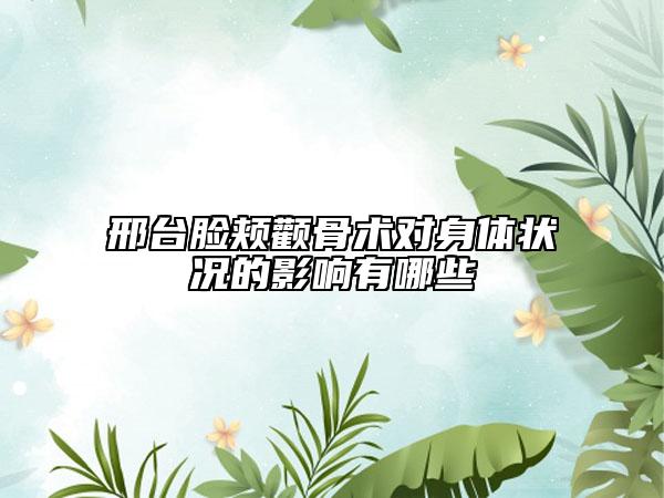 邢臺臉頰顴骨術對身體狀況的影響有哪些