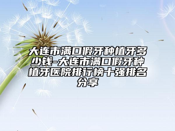 大連市滿口假牙種植牙多少錢-大連市滿口假牙種植牙醫(yī)院排行榜十強(qiáng)排名分享