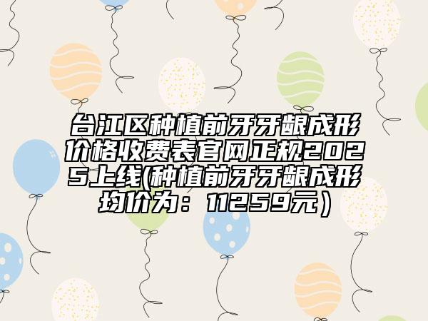 臺江區(qū)種植前牙牙齦成形價格收費表官網(wǎng)正規(guī)2025上線(種植前牙牙齦成形均價為:11259元)
