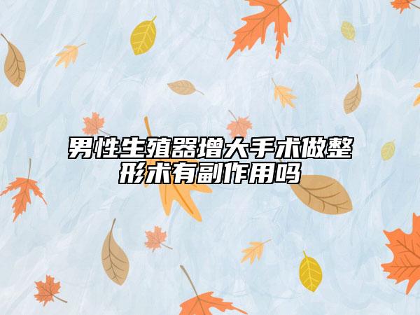 男性生殖器增大手術做整形術有副作用嗎