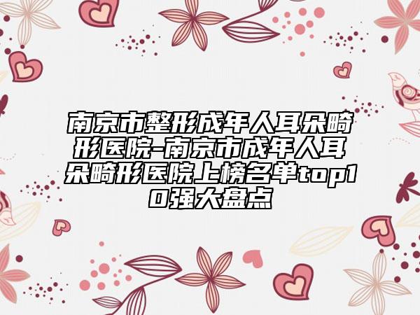 南京市整形成年人耳朵畸形醫(yī)院-南京市成年人耳朵畸形醫(yī)院上榜名單top10強大盤點