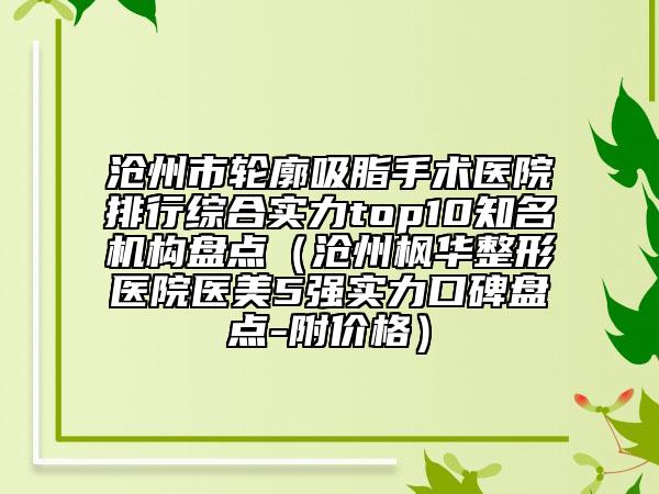 滄州市輪廓吸脂手術(shù)醫(yī)院排行綜合實(shí)力top10知名機(jī)構(gòu)盤(pán)點(diǎn)（滄州楓華整形醫(yī)院醫(yī)美5強(qiáng)實(shí)力口碑盤(pán)點(diǎn)-附價(jià)格）